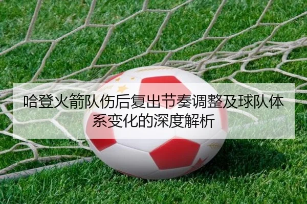 哈登火箭队伤后复出节奏调整及球队体系变化的深度解析